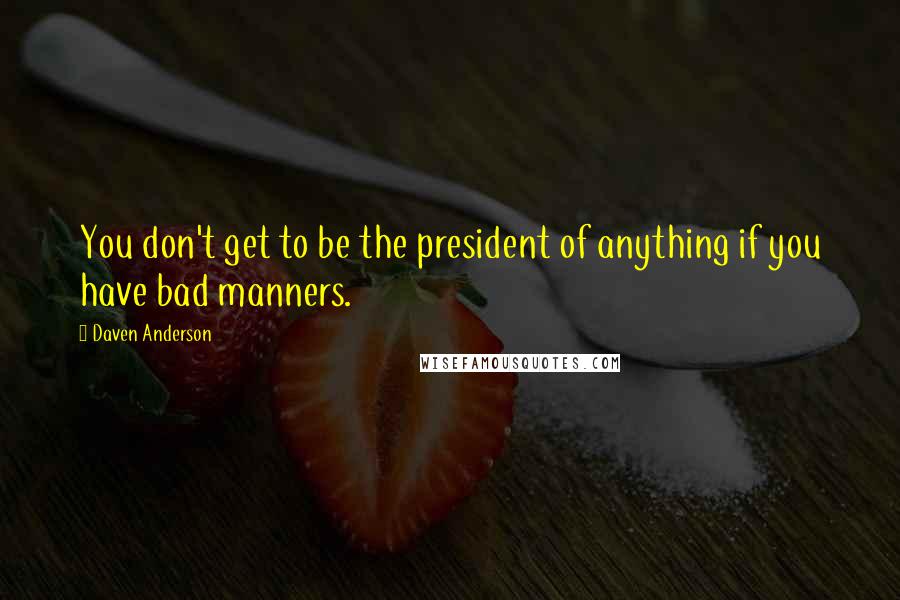 Daven Anderson Quotes: You don't get to be the president of anything if you have bad manners.