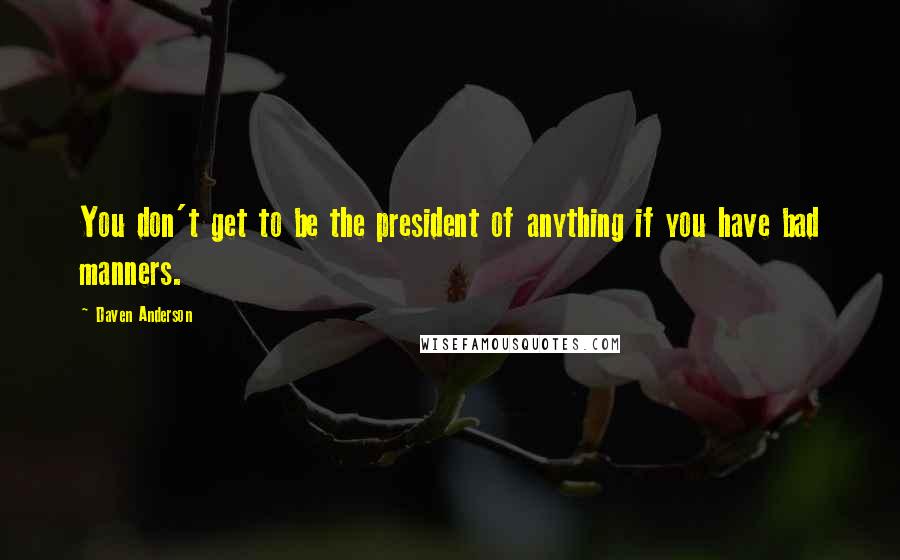 Daven Anderson Quotes: You don't get to be the president of anything if you have bad manners.