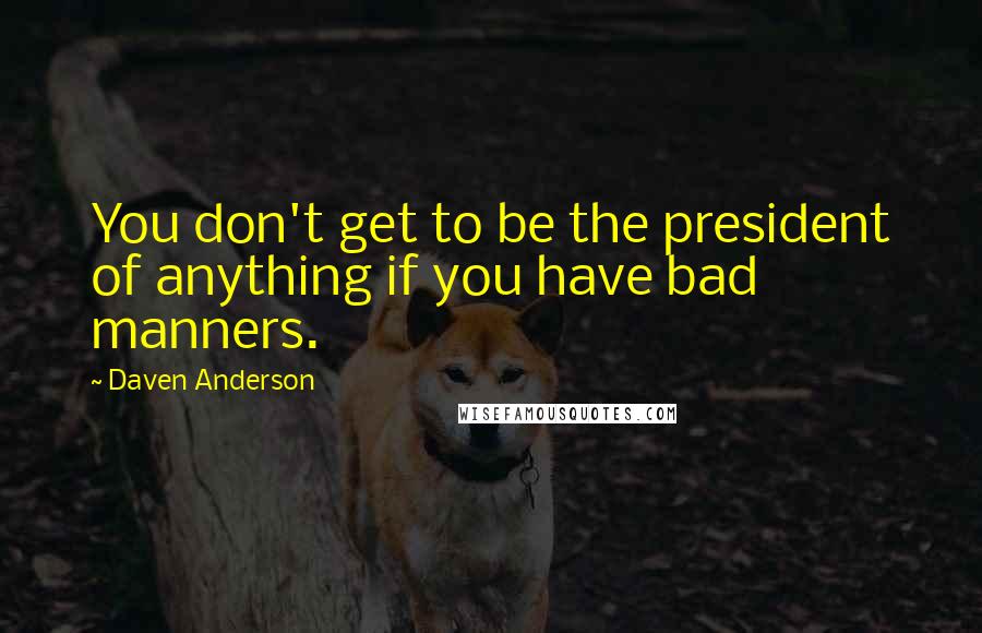 Daven Anderson Quotes: You don't get to be the president of anything if you have bad manners.