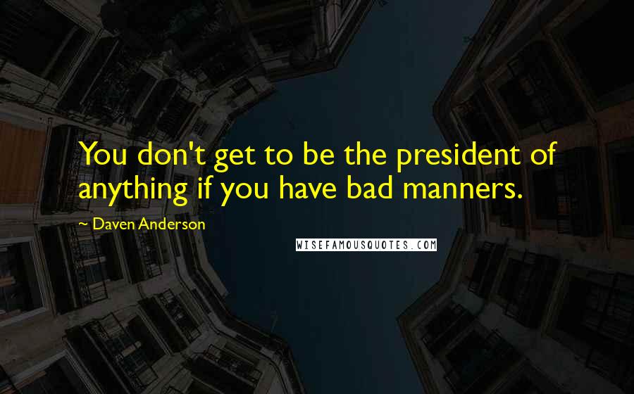 Daven Anderson Quotes: You don't get to be the president of anything if you have bad manners.