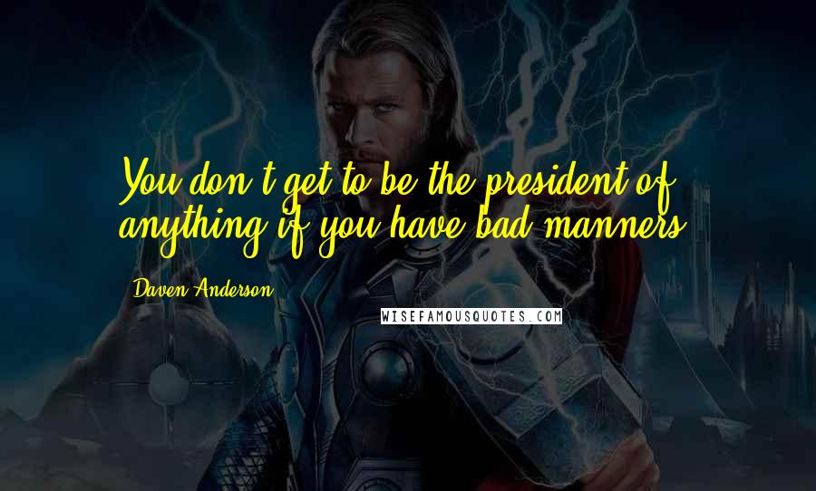 Daven Anderson Quotes: You don't get to be the president of anything if you have bad manners.