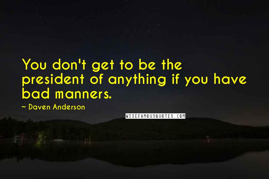 Daven Anderson Quotes: You don't get to be the president of anything if you have bad manners.