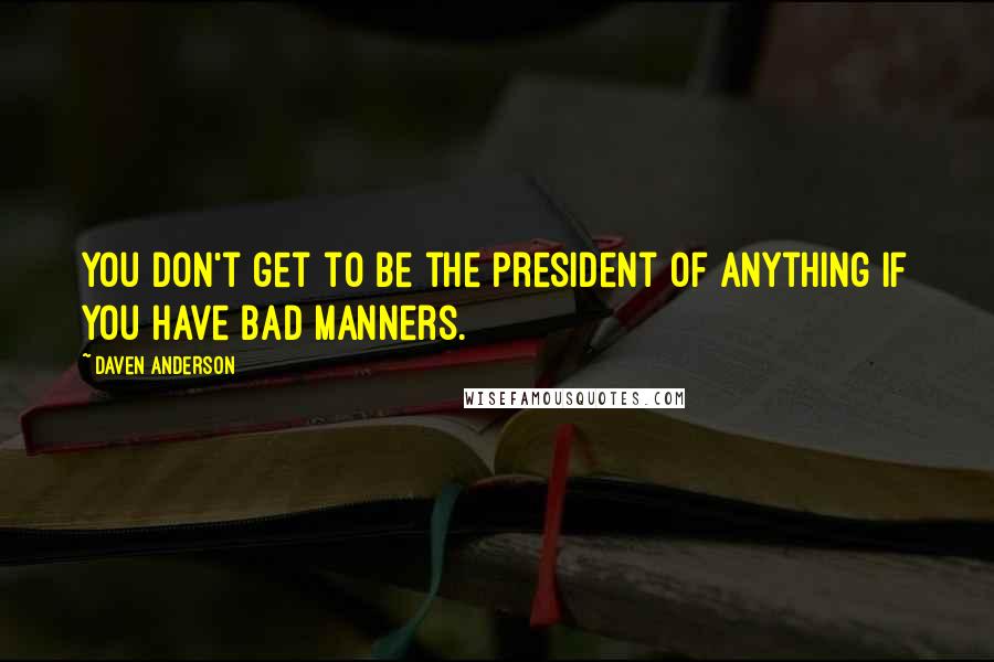 Daven Anderson Quotes: You don't get to be the president of anything if you have bad manners.