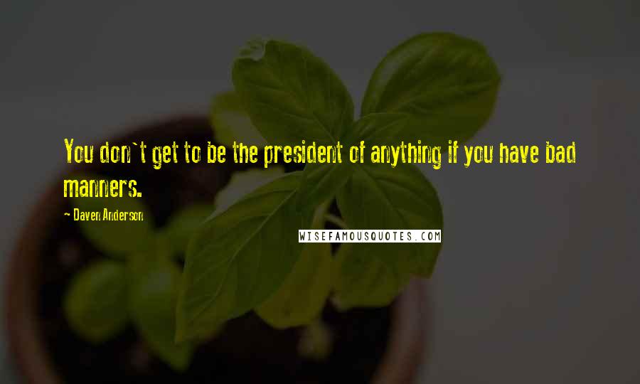 Daven Anderson Quotes: You don't get to be the president of anything if you have bad manners.