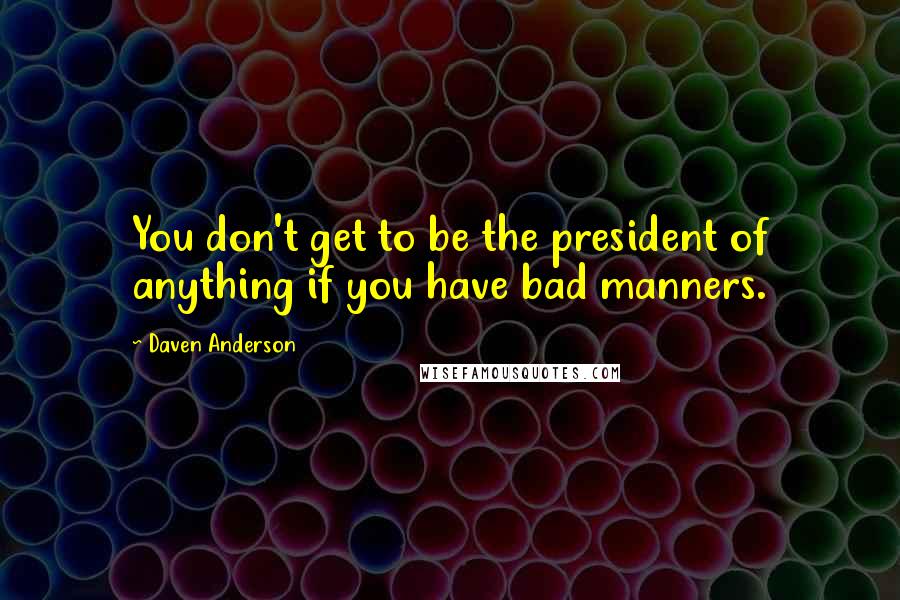 Daven Anderson Quotes: You don't get to be the president of anything if you have bad manners.