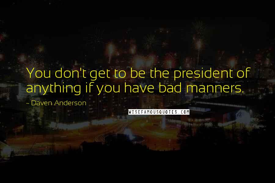 Daven Anderson Quotes: You don't get to be the president of anything if you have bad manners.