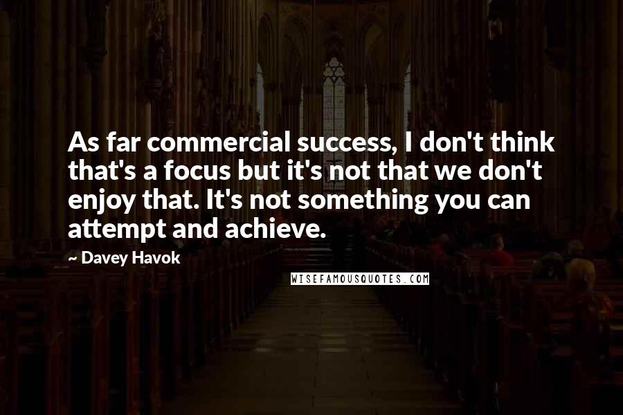 Davey Havok Quotes: As far commercial success, I don't think that's a focus but it's not that we don't enjoy that. It's not something you can attempt and achieve.
