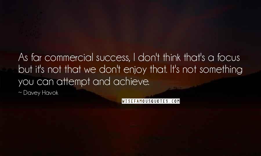 Davey Havok Quotes: As far commercial success, I don't think that's a focus but it's not that we don't enjoy that. It's not something you can attempt and achieve.