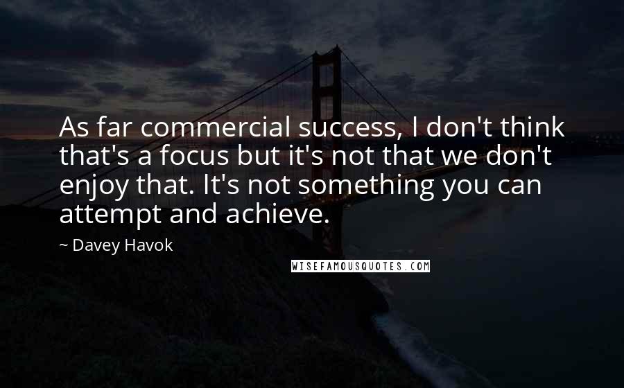Davey Havok Quotes: As far commercial success, I don't think that's a focus but it's not that we don't enjoy that. It's not something you can attempt and achieve.