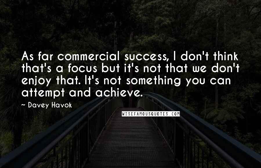 Davey Havok Quotes: As far commercial success, I don't think that's a focus but it's not that we don't enjoy that. It's not something you can attempt and achieve.