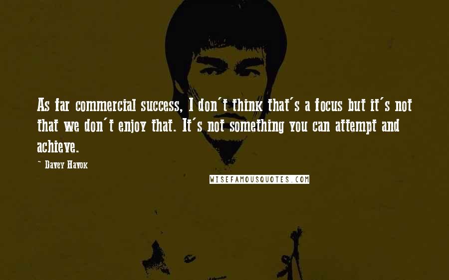 Davey Havok Quotes: As far commercial success, I don't think that's a focus but it's not that we don't enjoy that. It's not something you can attempt and achieve.