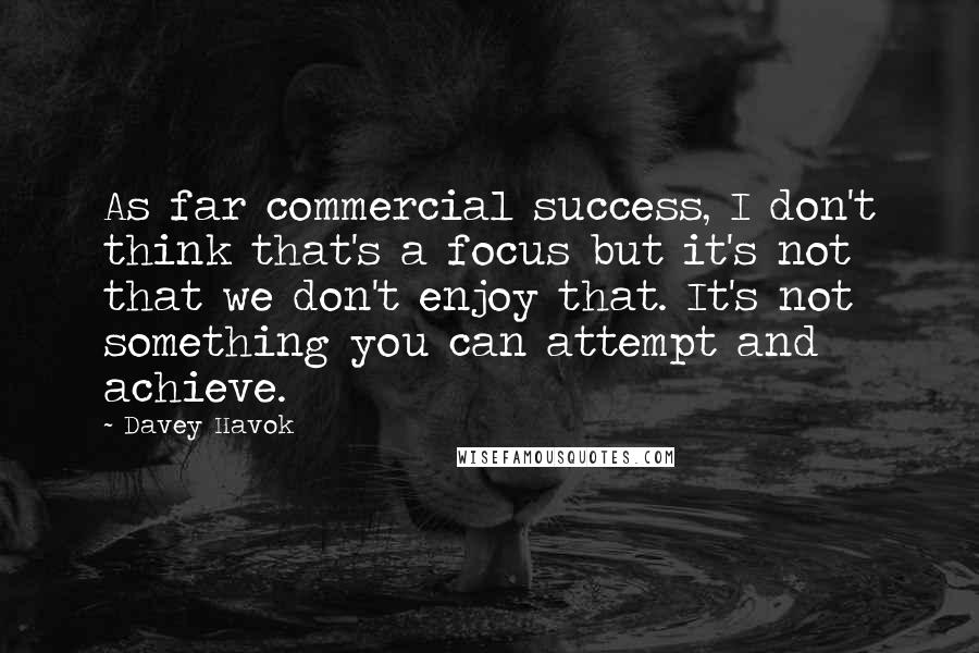 Davey Havok Quotes: As far commercial success, I don't think that's a focus but it's not that we don't enjoy that. It's not something you can attempt and achieve.