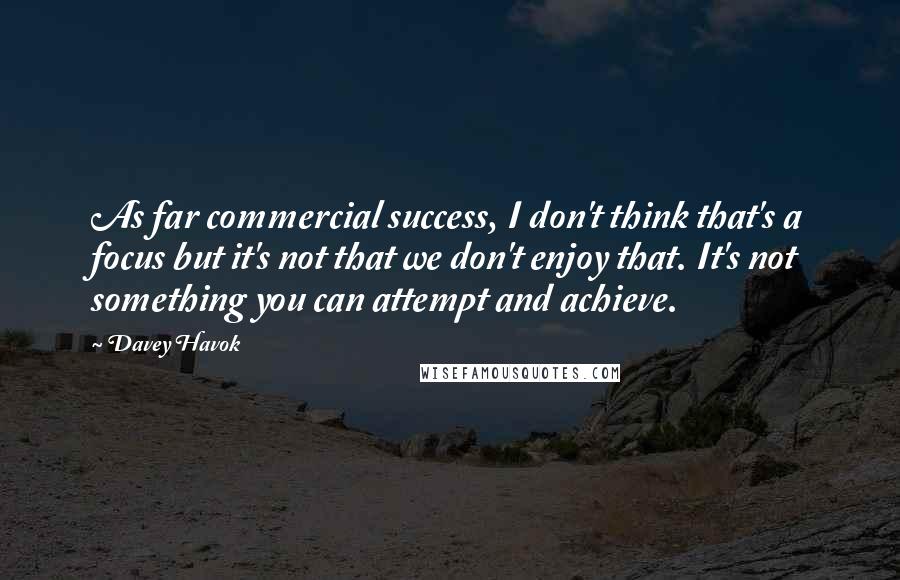 Davey Havok Quotes: As far commercial success, I don't think that's a focus but it's not that we don't enjoy that. It's not something you can attempt and achieve.