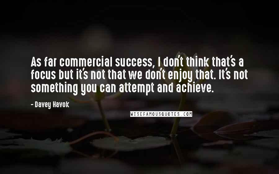 Davey Havok Quotes: As far commercial success, I don't think that's a focus but it's not that we don't enjoy that. It's not something you can attempt and achieve.