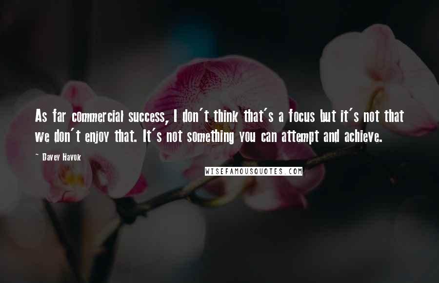 Davey Havok Quotes: As far commercial success, I don't think that's a focus but it's not that we don't enjoy that. It's not something you can attempt and achieve.