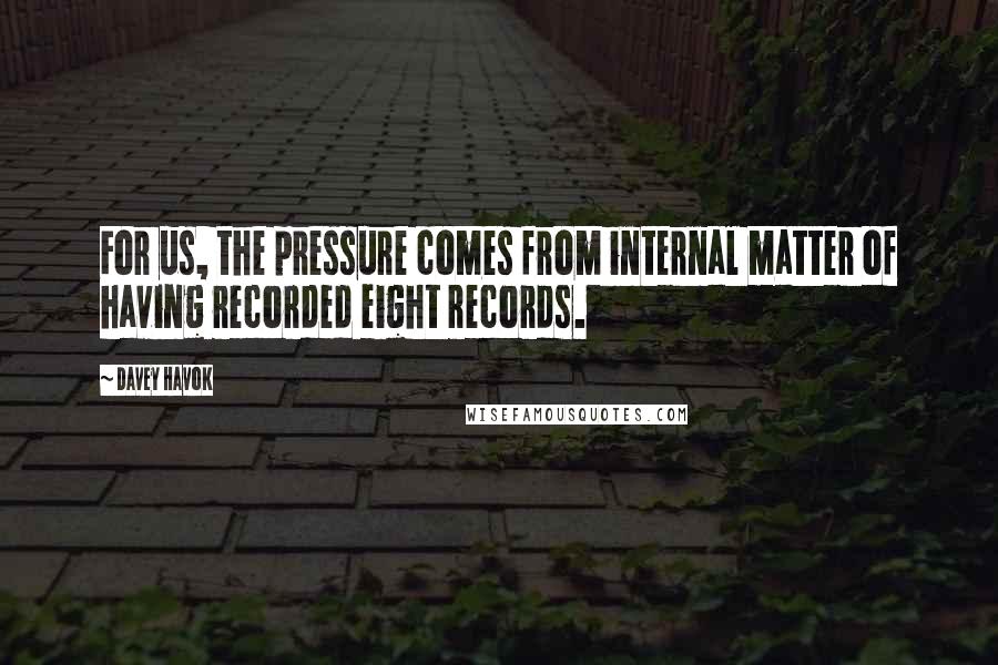 Davey Havok Quotes: For us, the pressure comes from internal matter of having recorded eight records.