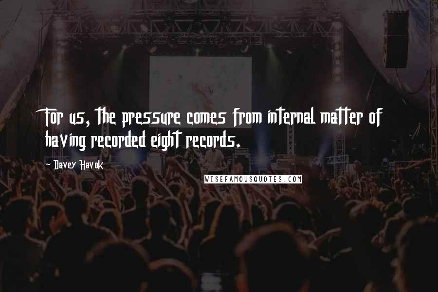 Davey Havok Quotes: For us, the pressure comes from internal matter of having recorded eight records.