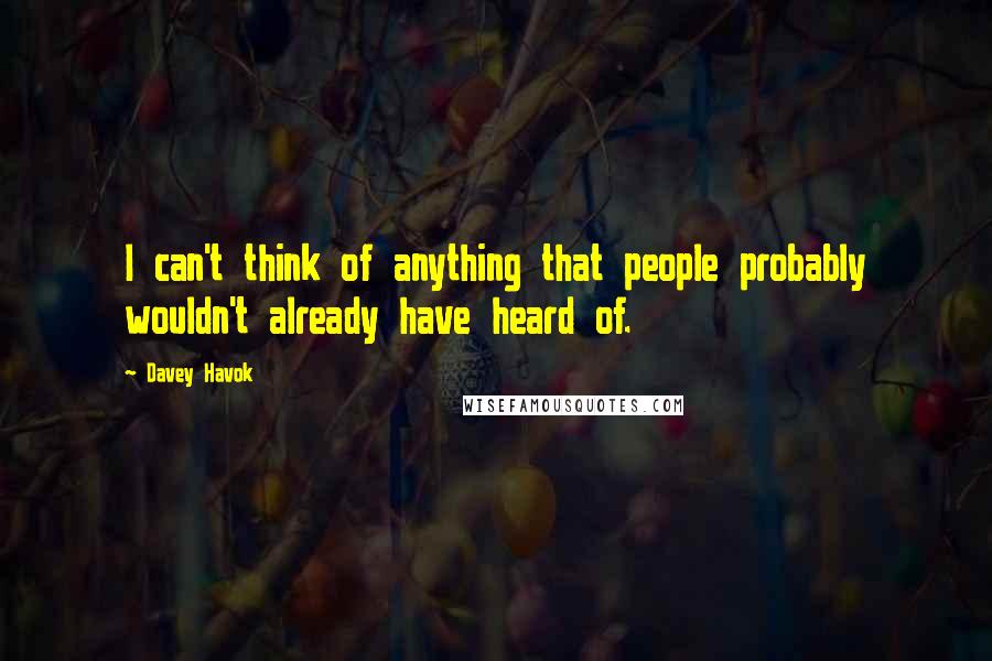 Davey Havok Quotes: I can't think of anything that people probably wouldn't already have heard of.