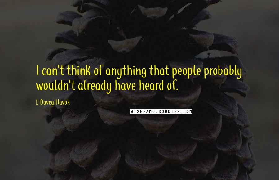 Davey Havok Quotes: I can't think of anything that people probably wouldn't already have heard of.