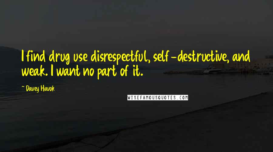 Davey Havok Quotes: I find drug use disrespectful, self-destructive, and weak. I want no part of it.