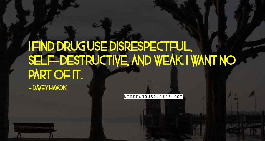 Davey Havok Quotes: I find drug use disrespectful, self-destructive, and weak. I want no part of it.