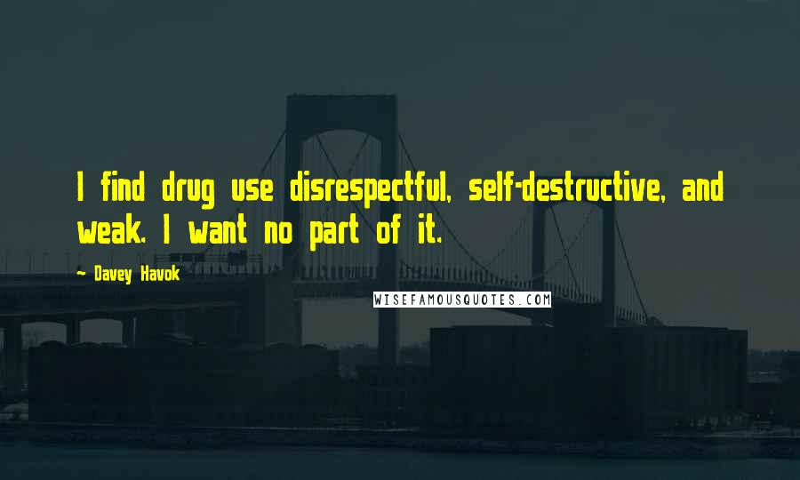 Davey Havok Quotes: I find drug use disrespectful, self-destructive, and weak. I want no part of it.