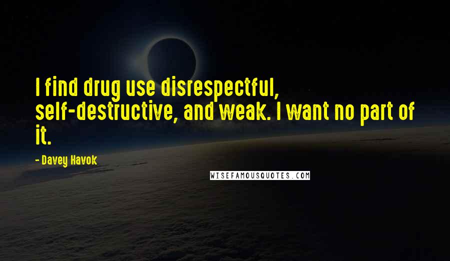 Davey Havok Quotes: I find drug use disrespectful, self-destructive, and weak. I want no part of it.