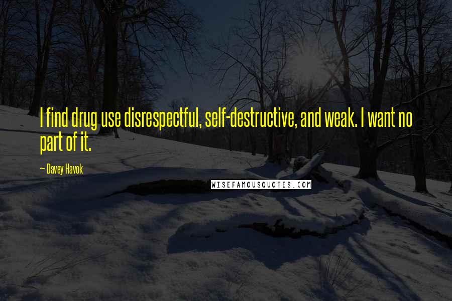Davey Havok Quotes: I find drug use disrespectful, self-destructive, and weak. I want no part of it.