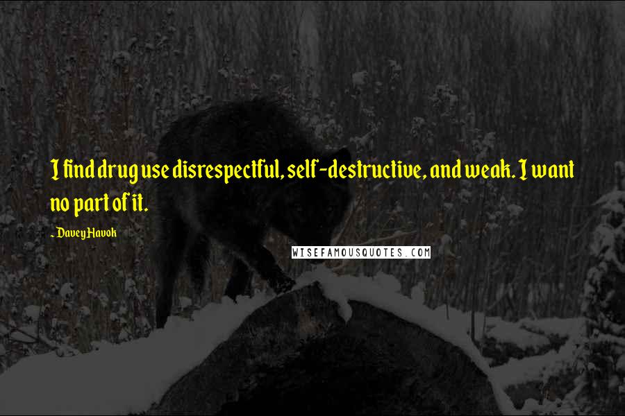 Davey Havok Quotes: I find drug use disrespectful, self-destructive, and weak. I want no part of it.