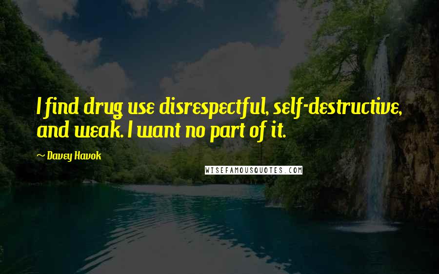 Davey Havok Quotes: I find drug use disrespectful, self-destructive, and weak. I want no part of it.