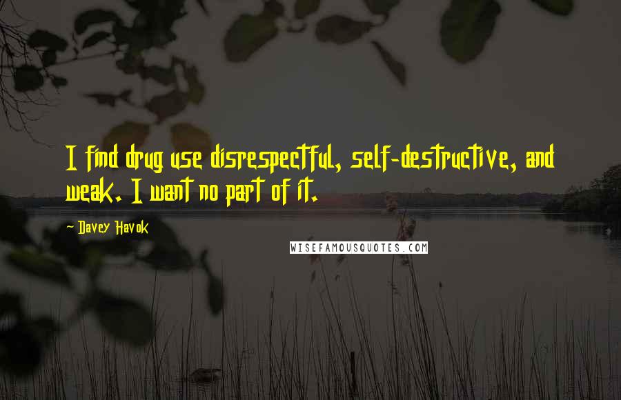 Davey Havok Quotes: I find drug use disrespectful, self-destructive, and weak. I want no part of it.