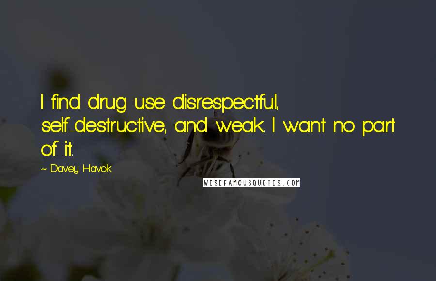 Davey Havok Quotes: I find drug use disrespectful, self-destructive, and weak. I want no part of it.
