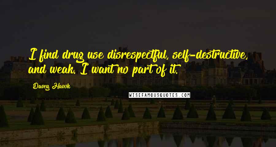 Davey Havok Quotes: I find drug use disrespectful, self-destructive, and weak. I want no part of it.