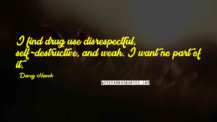 Davey Havok Quotes: I find drug use disrespectful, self-destructive, and weak. I want no part of it.