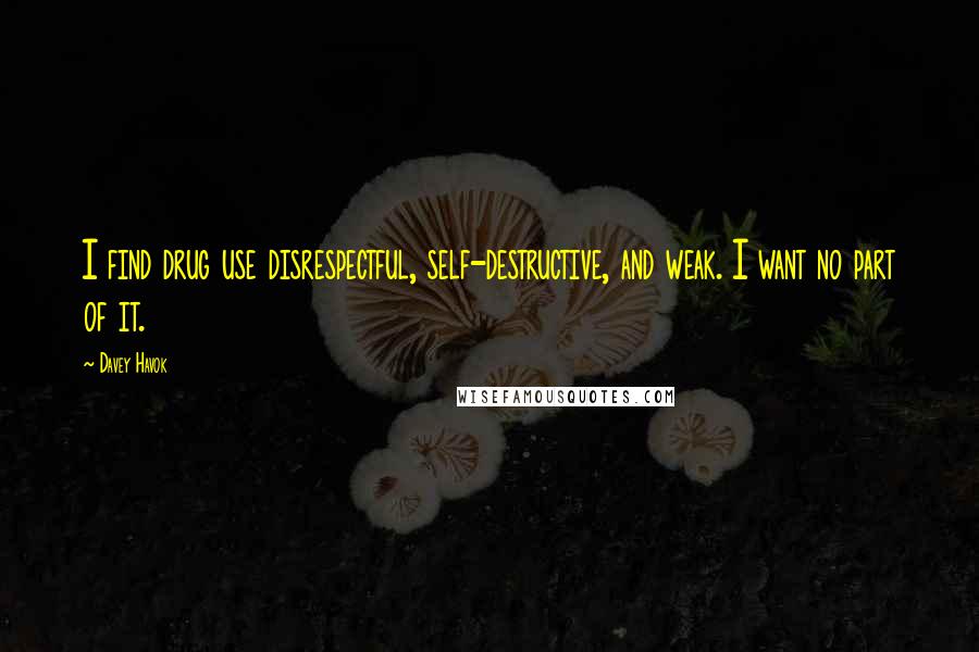 Davey Havok Quotes: I find drug use disrespectful, self-destructive, and weak. I want no part of it.