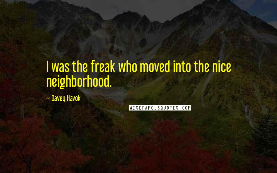 Davey Havok Quotes: I was the freak who moved into the nice neighborhood.