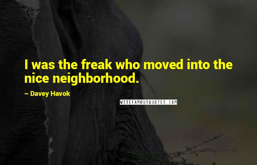 Davey Havok Quotes: I was the freak who moved into the nice neighborhood.