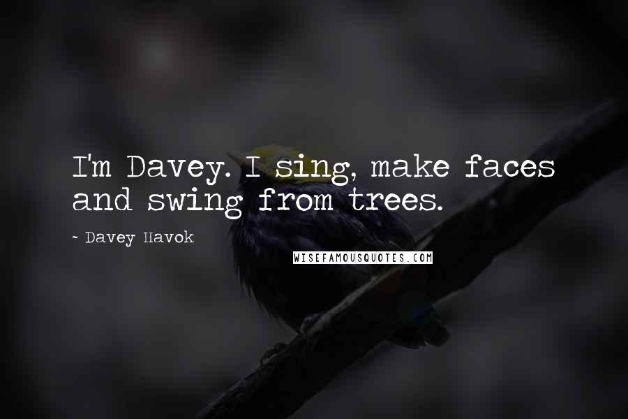 Davey Havok Quotes: I'm Davey. I sing, make faces and swing from trees.