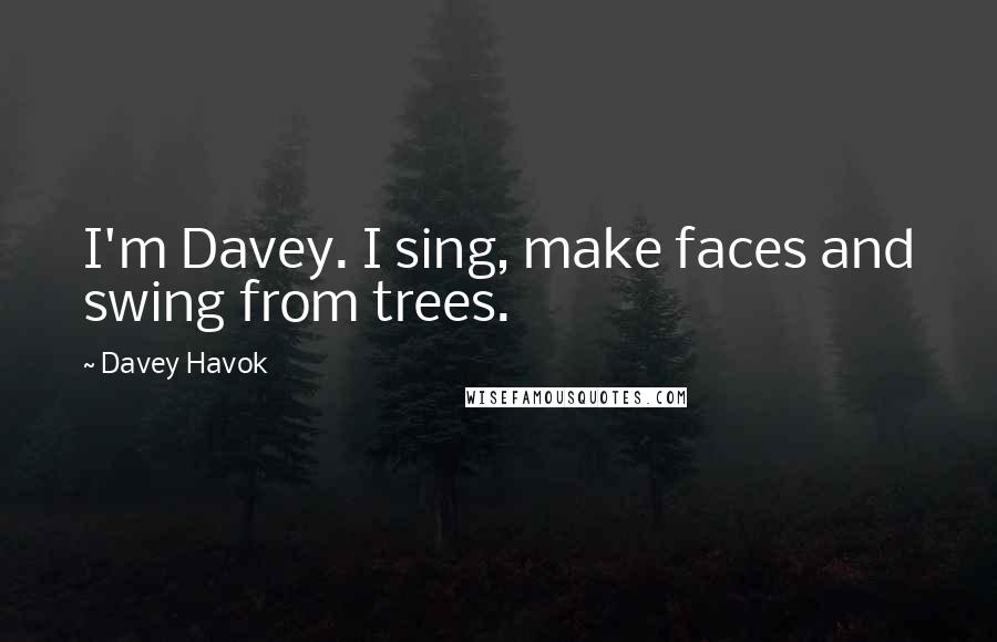 Davey Havok Quotes: I'm Davey. I sing, make faces and swing from trees.