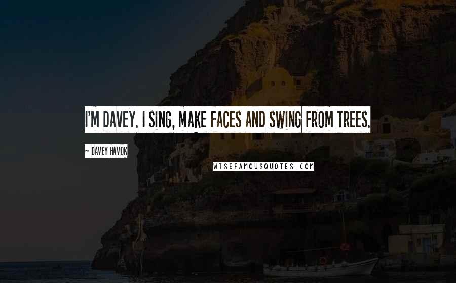 Davey Havok Quotes: I'm Davey. I sing, make faces and swing from trees.