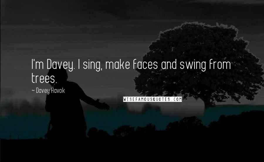 Davey Havok Quotes: I'm Davey. I sing, make faces and swing from trees.