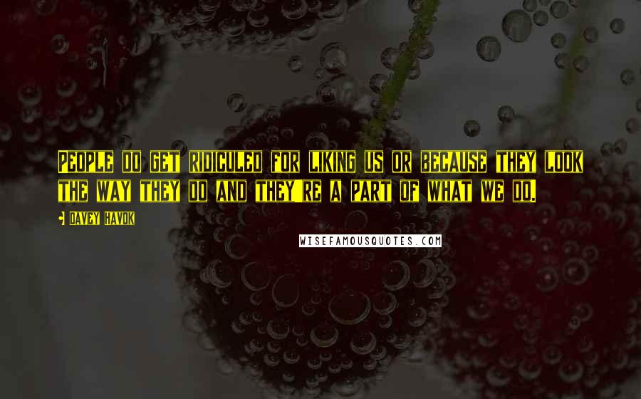 Davey Havok Quotes: People do get ridiculed for liking us or because they look the way they do and they're a part of what we do.