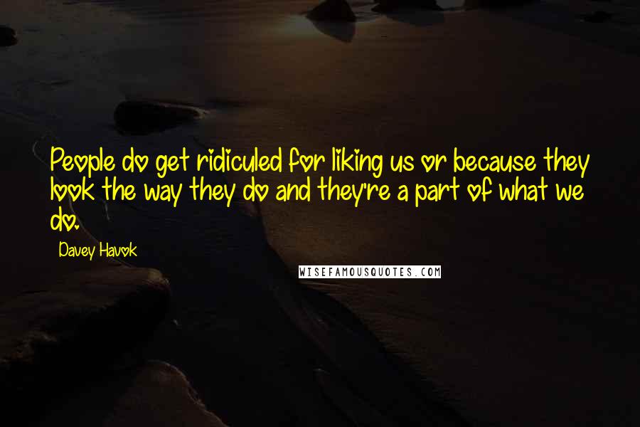 Davey Havok Quotes: People do get ridiculed for liking us or because they look the way they do and they're a part of what we do.