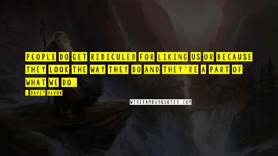 Davey Havok Quotes: People do get ridiculed for liking us or because they look the way they do and they're a part of what we do.