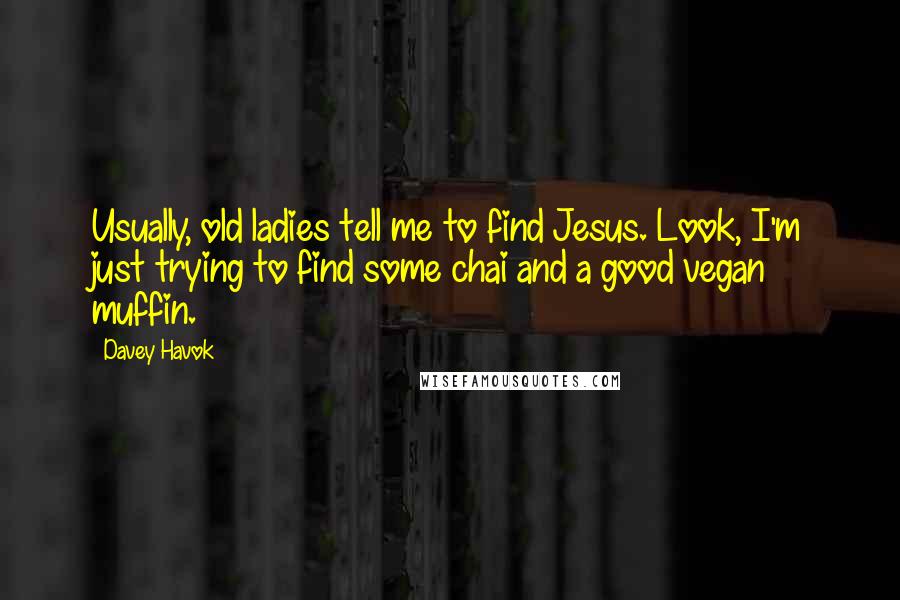 Davey Havok Quotes: Usually, old ladies tell me to find Jesus. Look, I'm just trying to find some chai and a good vegan muffin.