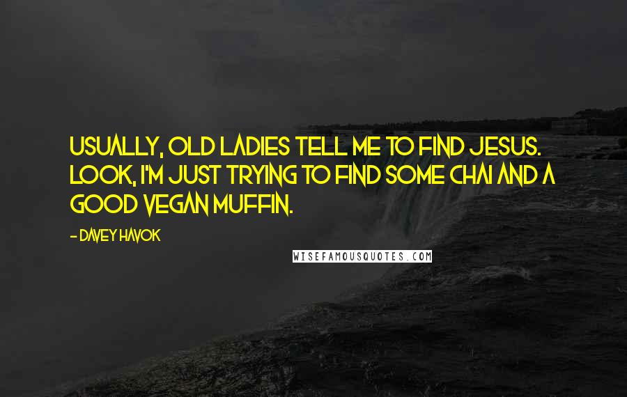 Davey Havok Quotes: Usually, old ladies tell me to find Jesus. Look, I'm just trying to find some chai and a good vegan muffin.