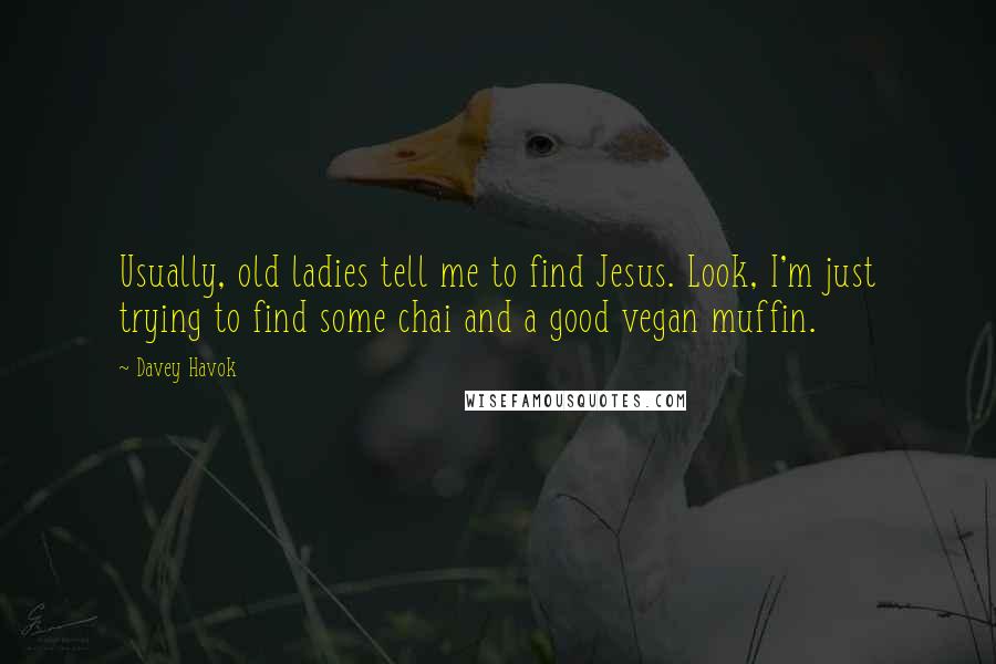 Davey Havok Quotes: Usually, old ladies tell me to find Jesus. Look, I'm just trying to find some chai and a good vegan muffin.