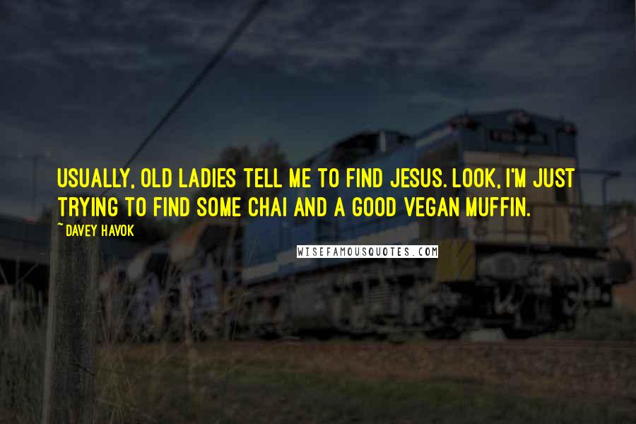 Davey Havok Quotes: Usually, old ladies tell me to find Jesus. Look, I'm just trying to find some chai and a good vegan muffin.