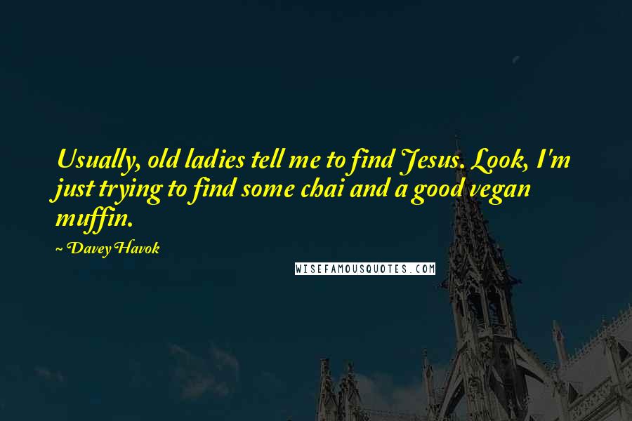 Davey Havok Quotes: Usually, old ladies tell me to find Jesus. Look, I'm just trying to find some chai and a good vegan muffin.