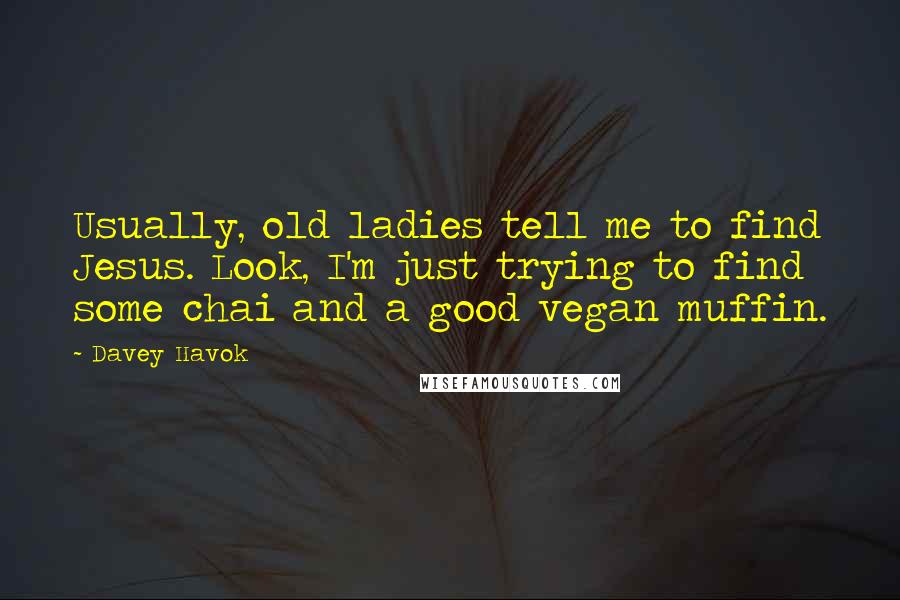 Davey Havok Quotes: Usually, old ladies tell me to find Jesus. Look, I'm just trying to find some chai and a good vegan muffin.